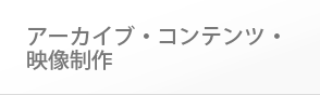 アーカイブ・コンテンツ・映像制作